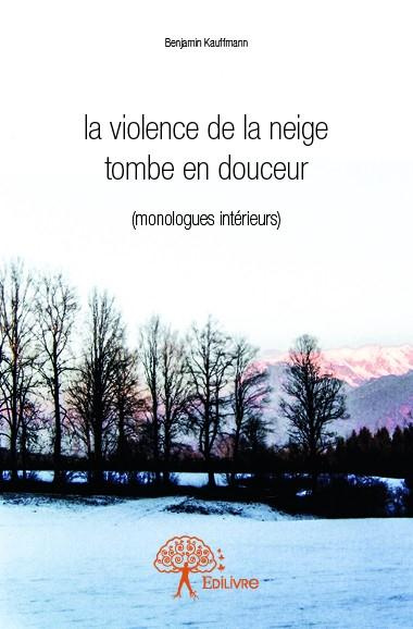 Kauffmann_Benjamin-La_violence_de_la_neige_tombe_en_douceur._monologues_int_rieurs_-9782332705044_0