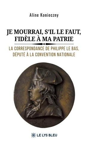Konieczny_Aline-Je_mourrai_s_il_le_faut_fid_le_ma_patrie._La_correspondance_de_Philippe_Le_Bas_d_put_la_Conv-9791043704000_0