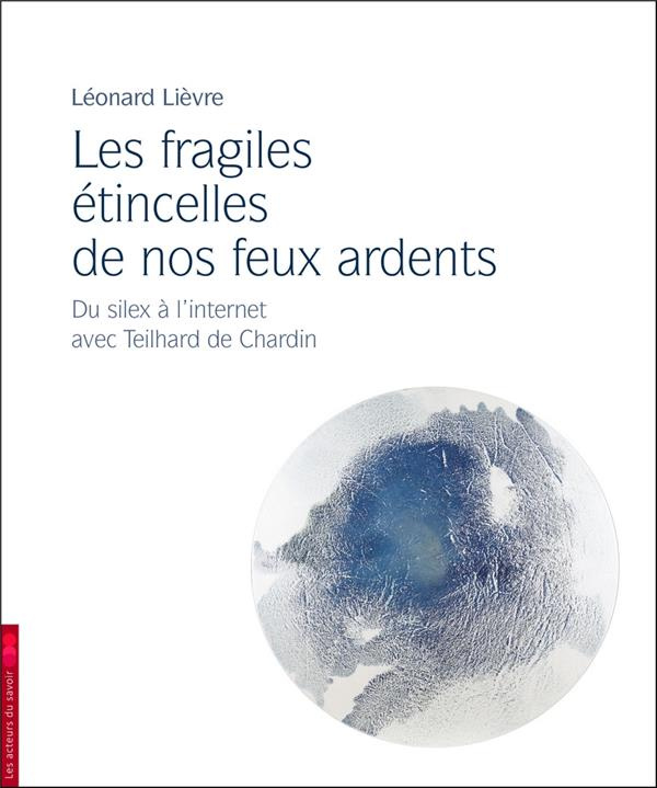 LIEVRE_LEONARD-LES_FRAGILES_ETINCELLES_DE_NOS_FEUX_ARDENTS_-_DU_SILEX_A_L_INTERNET_AVEC_TEILHARD_DE_CHARDIN-9791097108472_0