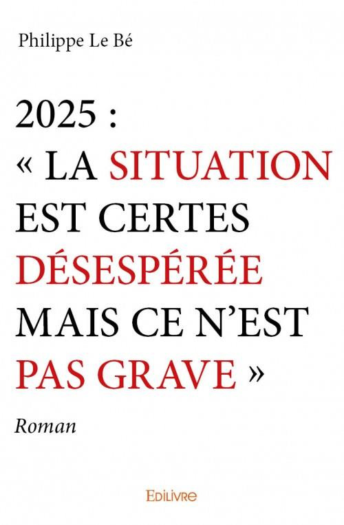 Le_B_Philippe-2025_La_situation_est_certes_d_sesp_r_e_mais_ce_n_est_pas_grave_-9782334096041_0