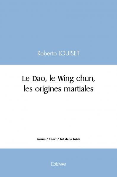Louiset_Roberto-Le_Dao_le_Wing_chun_les_origines_martiales-9782414517831_0