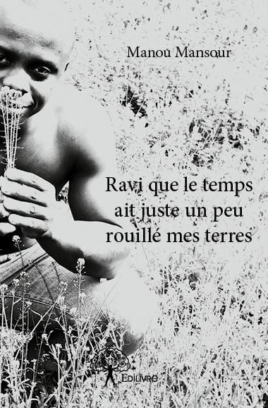 Mansour_Manou-Ravi_que_le_temps_ait_juste_un_peu_rouill_mes_terres-9782332695352_0