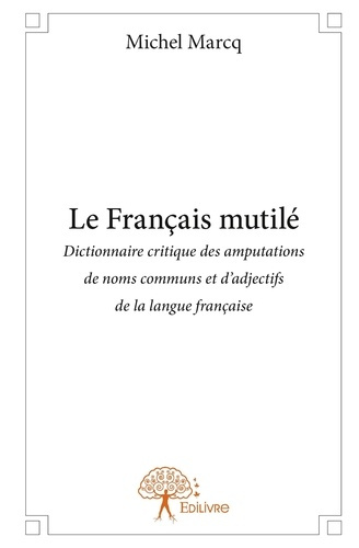 Marcq_Michel-Le_Fran_ais_mutil_dition_2014._Dictionnaire_critique_des_amputations_de_noms_communs_et_d_adjecti-9782332781093_0