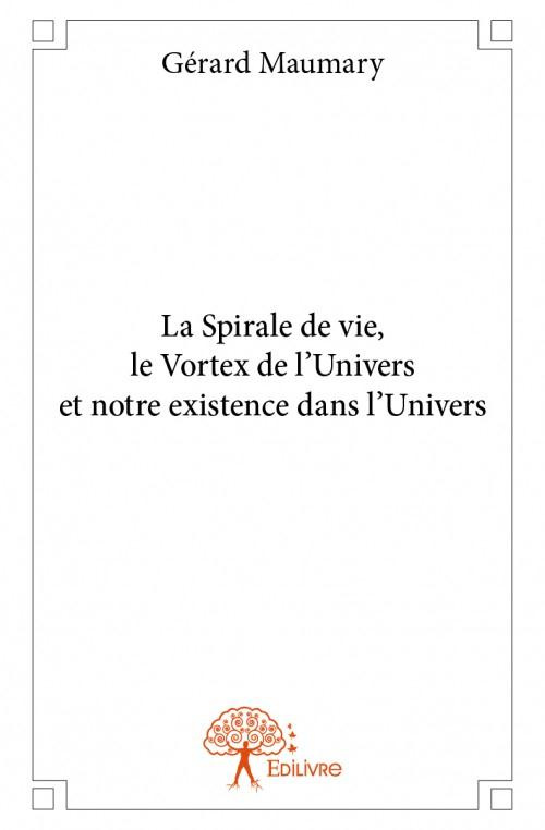 Maumary_G_rard-La_Spirale_de_vie_le_Vortex_de_l_Univers_et_notre_existence_dans_l_Univers-9782332868800_0