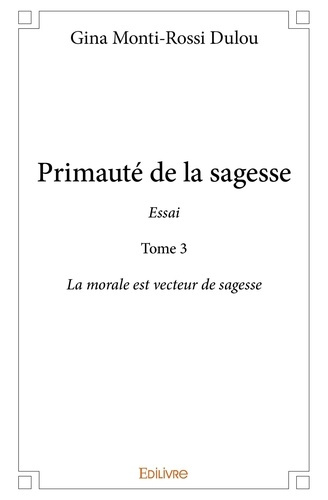 Monti-Rossi_Dulou_Gina-Primaut_de_la_sagesse._Tome_3_La_morale_est_vecteur_de_sagesse-9782334206495_0