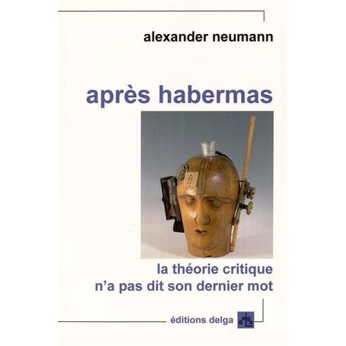 NEUMANN_ALEXANDER-APRES_HABERMAS._LA_THEORIE_CRITIQUE_N_A_PAS_DIT_SON_DERNIER_MOT-9782915854749_0