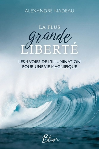 Nadeau_Alexandre-La_plus_grande_libert_-_Les_4_voies_de_l_illumination_pour_une_vie_magnifique-9782925467045_0