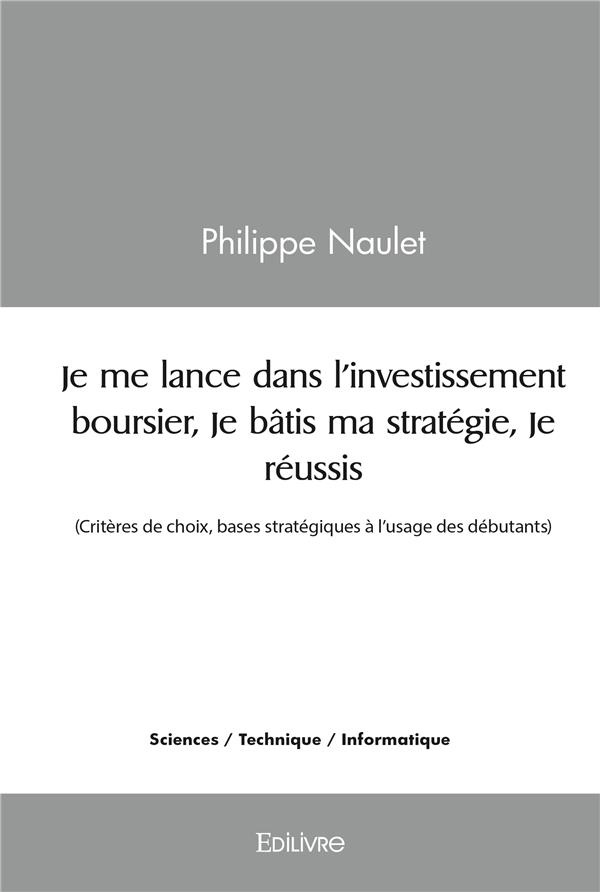 Naulet_Philippe-Je_me_lance_dans_l_investissement_boursier_Je_b_tis_ma_strat_gie_Je_r_ussis._Crit_res_de_choix_b-9782414518487_0
