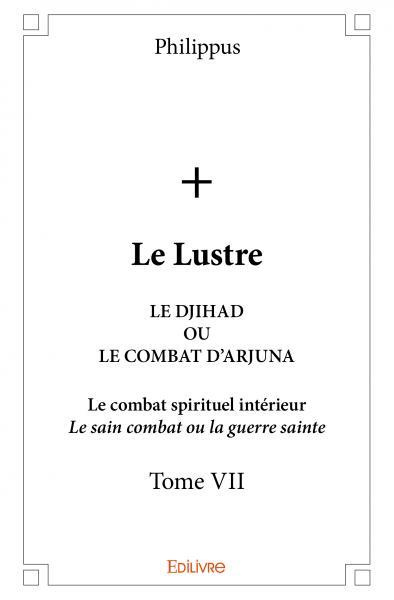 PHILIPPUS-Le_Lustre_-_Tome_7._Le_Djihad_ou_Le_Combat_d_Arjuna_-_Le_combat_spirituel_int_rieur_-_Le_sain_combat-9782334176231_0