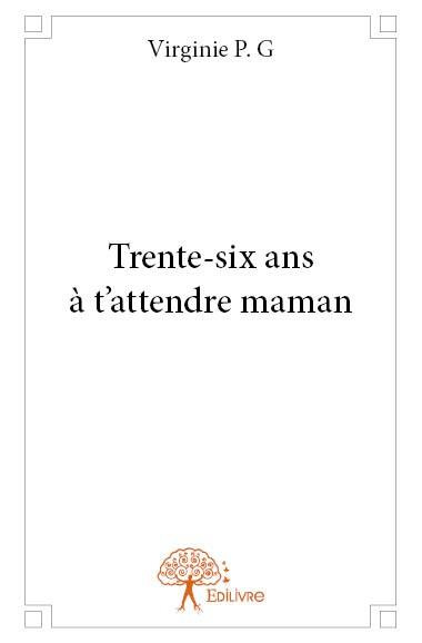 P.G_Virginie-Trente-six_ans_t_attendre_maman-9782332699312_0