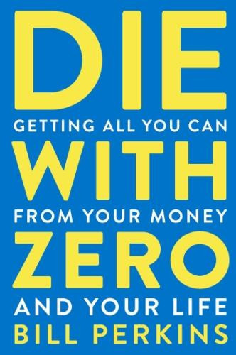 Perkins_Bill-Die_With_Zero_Getting_All_You_Can_from_Your_Money_and_Your_Life_VO_-9780358567097_0