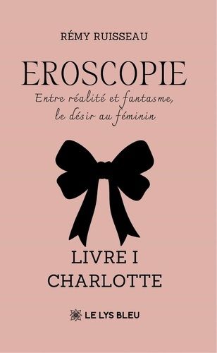 RUISSEAU_REMY-Eroscopie._Entre_r_alit_et_fantasme_le_d_sir_au_f_minin._Livre_I_Charlotte-9791043701023_0