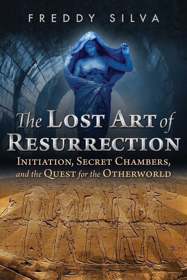 Silva_Freddy-The_Lost_Art_of_Resurrection_Initiation_Secret_Chambers_and_the_Quest_for_the_Otherworld-9781620556368_0