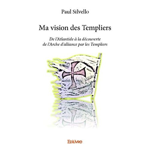 Silvello_Paul-Ma_vision_des_Templiers._De_l_Atlantide_la_d_couverte_de_l_Arche_d_alliance_par_les_Templiers-9782414069835_0