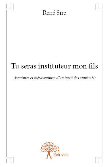 Sire_Ren_-Tu_seras_instituteur_mon_fils._Aventures_et_m_saventures_d_un_instit_des_ann_es_50-9782332904904_0