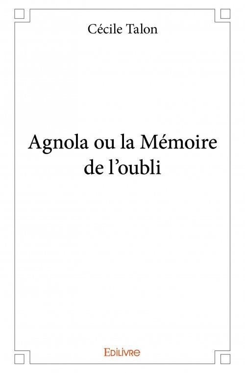 Talon_C_cile-Agnola_ou_la_m_moire_de_l_oubli-9782334106900_0