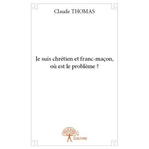 Thomas_Claude-Je_suis_chr_tien_et_franc-ma_on_o_est_le_probl_me_-9782332730794_0