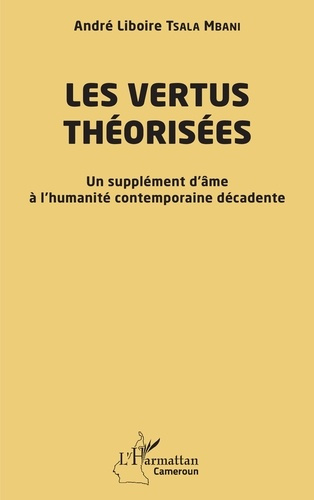 Tsala_Mbani_andr_liboire-Les_vertus_th_oris_es._Un_suppl_ment_d_me_l_humanit_contemporaine_d_cadente-9782336563442_0