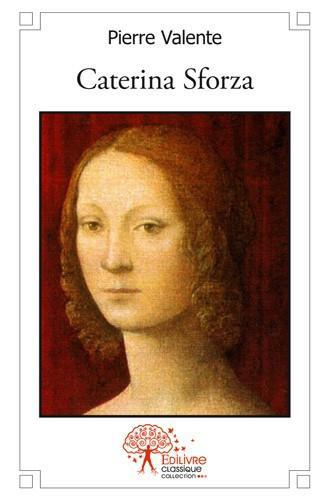 Valente_Pierre-Caterina_Sforza._ou_Le_destin_exceptionnel_d_une_grande_dame_de_la_Renaissance-9782332509734_0