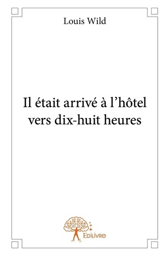 Wild_Louis-Il_tait_arriv_l_h_tel_vers_dix-huit_heures-9782332825018_0