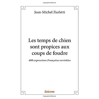 Zurletti_Jean-Michel-Les_temps_de_chien_sont_propices_aux_coups_de_foudre._400_expressions_Fran_aises_revisit_es-9782414330966_0