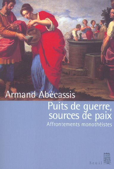 abecassis-armand-puits-de-guerre-sources-de-paix-affrontements-monotheistes_0