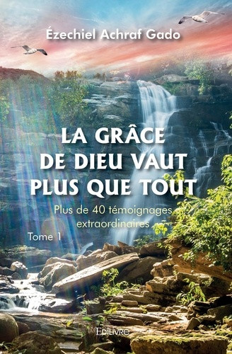 achraf-gado-ezechiel-la-grace-de-dieu-vaut-plus-que-tout-tome-1-plus-de-40-temoignages-extraordinaires_0