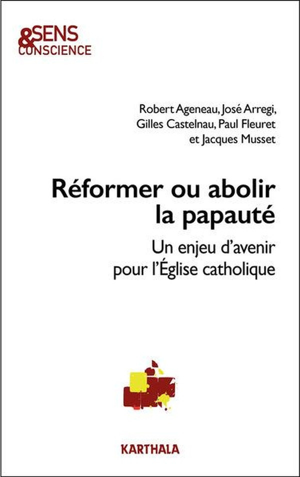 ageneau-robert-arregi-jose-castelnau-gilles-reformer-ou-abolir-la-papaute-un-enjeu-d-avenir-pour-l-eglise-catholique_0