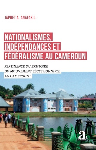 anafak-l-japhet-a-nationalismes-independances-et-federalisme-au-cameroun-pertinence-ou-exutoire-du-mouvement-secessi_0