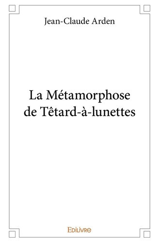 arden-jean-claude-la-metamorphose-de-tetard-a-lunettes_0