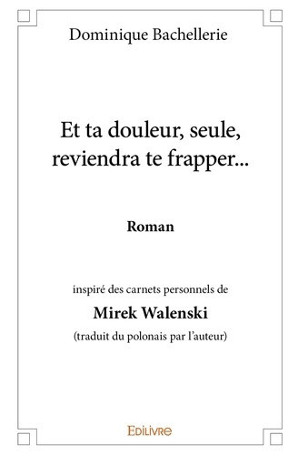 bachellerie-dominique-et-ta-douleur-seule-reviendra-te-frapper-roman-inspire-des-carnets-personnels-de-mirek-walensk_0