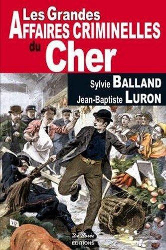balland-sylvie-luron-jean-baptiste-galut-yann-les-grandes-affaires-criminelles-du-cher_0