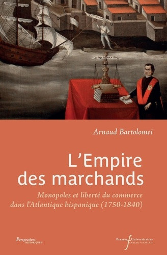 bartolomei-arnaud-l-empire-des-marchands-monopoles-et-liberte-du-commerce-dans-l-atlantique-hispanique-1750-1840_0