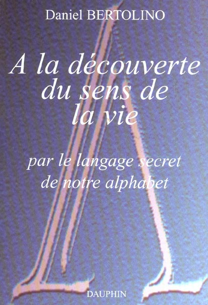 bertolino-daniel-a-la-decouverte-du-sens-de-la-vie-par-le-langage-secret-de-notre-alphabet_0