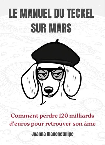 blanchetulipe-joanna-le-manuel-du-teckel-sur-mars-comment-perdre-cent-vingt-milliards-d-euros-pour-retrouver-son-ame_0