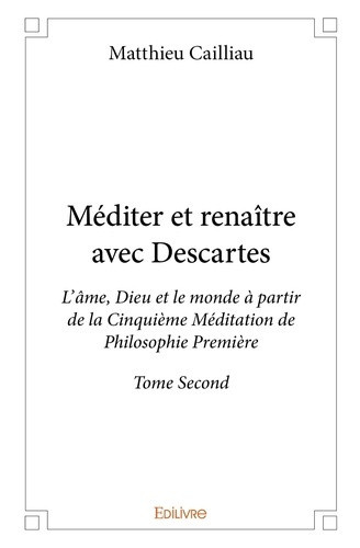 cailliau-matthieu-francois-mediter-et-renaitre-avec-descartes-tome-2-l-ame-dieu-et-le-monde-a-partir-de-la-cinquieme-medita_0