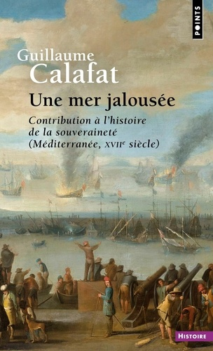 calafat-guillaume-une-mer-jalousee-contribution-a-l-histoire-de-la-souverainete-mediterranee-xviie-siecle_0