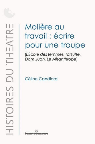 candiard-celine-moliere-au-travail-ecrire-pour-une-troupe-l-ecole-des-femmes-tartuffe-dom-juan-le-misanthrope_0