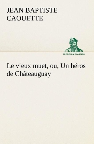 caouette-j-b-jean-baptiste-le-vieux-muet-ou-un-heros-de-chateauguay-le-vieux-muet-ou-un-heros-de-chateauguay_0