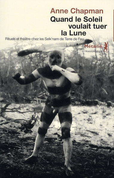 chapman-anne-quand-le-soleil-voulait-tuer-la-lune-rituels-et-theatre-chez-les-selk-nam-de-terre-de-feu_0