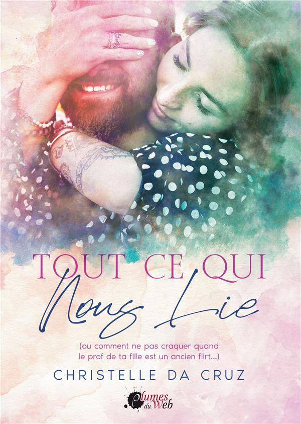 da-cruz-christelle-3b-plumes-du-web-editions-tout-ce-qui-nous-lie-ou-comment-ne-pas-craquer-quand-le-prof-de-ta-fille-est-un-ancien-flirt_0