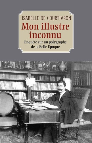 de-courtivron-isabelle-mon-illustre-inconnu-enquete-sur-un-polygraphe-de-la-belle-epoque_0