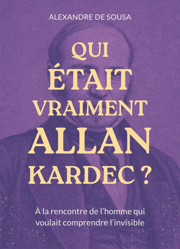 de-sousa-alexandre-qui-etait-vraiment-allan-kardec-a-la-rencontre-de-l-homme-qui-voulait-comprendre-l-invisible_0