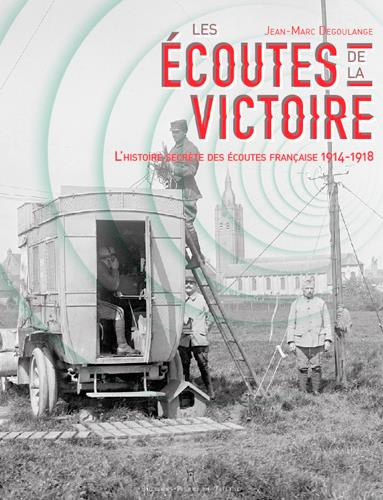 degoulange-jean-marc-3b-heral-francine-les-ecoutes-de-la-victoire-l-histoire-secrete-des-services-d-ecoute-francais-1914-1918_0