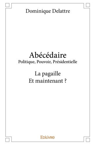 delattre-dominique-abecedaire-politique-pouvoir-presidentielle-la-pagaille-et-maintenant_0