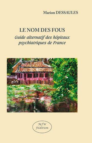 dessaules-marion-le-nom-des-fous-guide-alternatif-des-hopitaux-psychiatriques-de-france_0