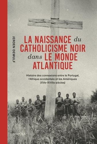 dewulf-jeroen-la-naissance-du-catholicisme-noir-dans-le-monde-atlantique-histoire-des-connexions-entre-le-portuga_0