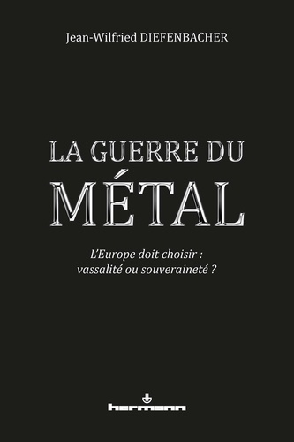diefenbacher-jean-wilfried-la-guerre-du-metal-l-europe-doit-choisir-vassalite-ou-souverainete_0