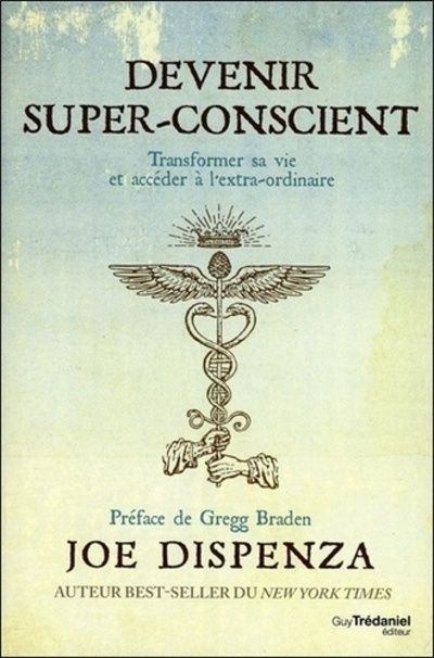 dispenza-joe-braden-gregg-vinet-olivier-devenir-super-conscient-transformer-sa-vie-et-acceder-a-l-extra-ordinaire_0