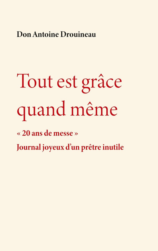 drouineau-don-antoine-tout-est-grace-quand-meme-20-ans-de-messe-journal-joyeux-d-un-pretre-inutile_0
